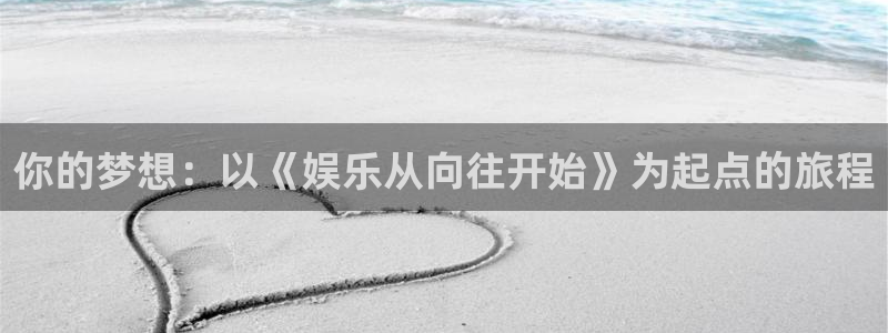 摩根娱乐：你的梦想：以《娱乐从向往开始》为起点的旅程