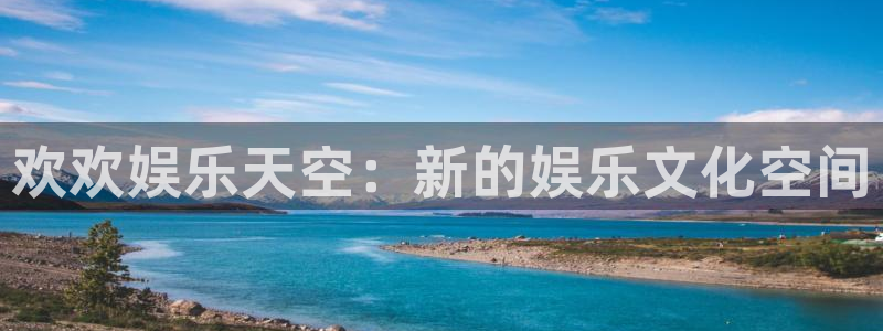 摩根娱乐：欢欢娱乐天空：新的娱乐文化空间