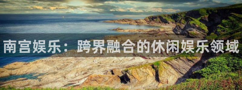 摩根娱乐：南宫娱乐：跨界融合的休闲娱乐领域