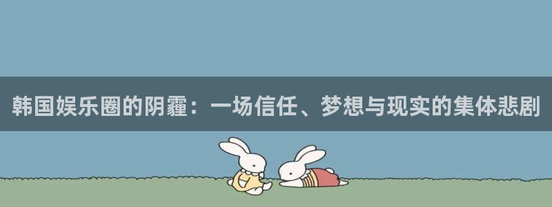 摩根娱乐：韩国娱乐圈的阴霾：一场信任、梦想与现实的集体悲剧