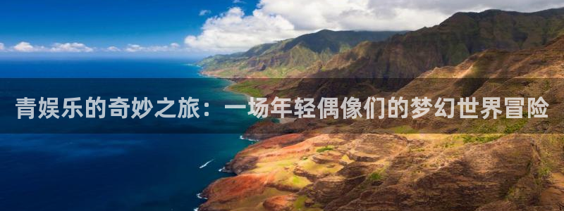 摩根娱乐：青娱乐的奇妙之旅：一场年轻偶像们的梦幻世界冒险