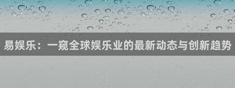 摩根娱乐：易娱乐：一窥全球娱乐业的最新动态与创新趋势