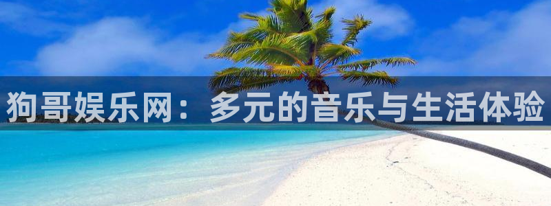 摩根娱乐：狗哥娱乐网：多元的音乐与生活体验